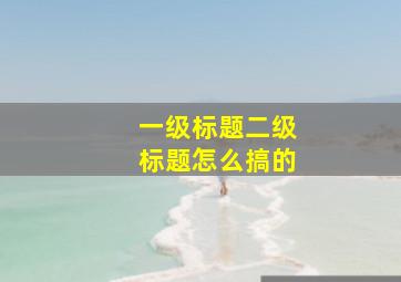 一级标题二级标题怎么搞的