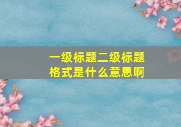 一级标题二级标题格式是什么意思啊