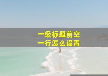 一级标题前空一行怎么设置