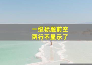 一级标题前空两行不显示了