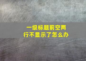 一级标题前空两行不显示了怎么办