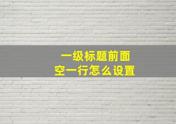 一级标题前面空一行怎么设置