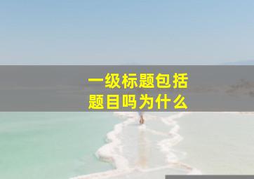 一级标题包括题目吗为什么