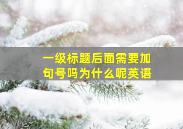 一级标题后面需要加句号吗为什么呢英语