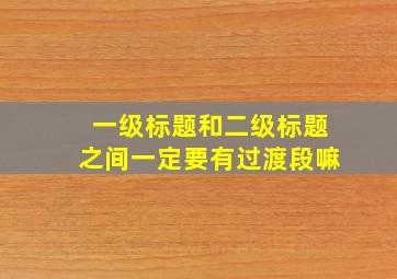 一级标题和二级标题之间一定要有过渡段嘛