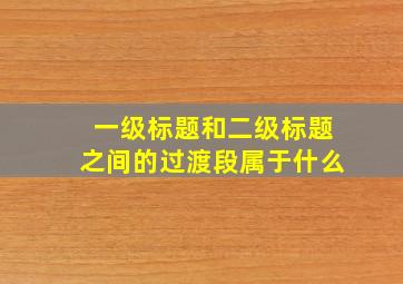 一级标题和二级标题之间的过渡段属于什么