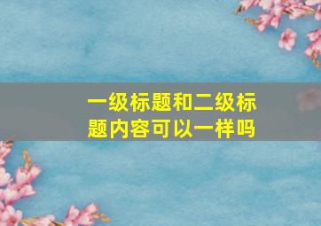 一级标题和二级标题内容可以一样吗