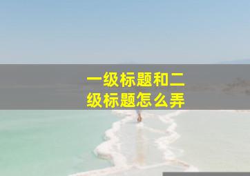 一级标题和二级标题怎么弄