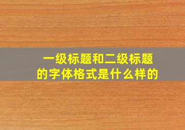 一级标题和二级标题的字体格式是什么样的