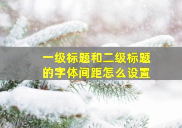 一级标题和二级标题的字体间距怎么设置