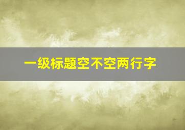 一级标题空不空两行字