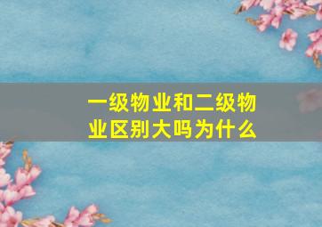 一级物业和二级物业区别大吗为什么