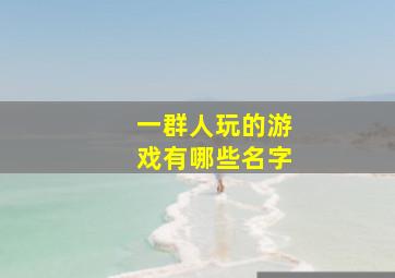 一群人玩的游戏有哪些名字