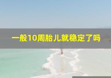 一般10周胎儿就稳定了吗