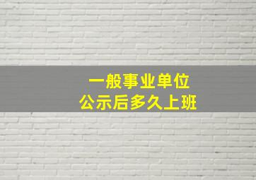 一般事业单位公示后多久上班