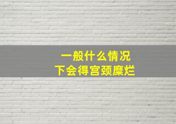 一般什么情况下会得宫颈糜烂