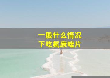 一般什么情况下吃氟康唑片