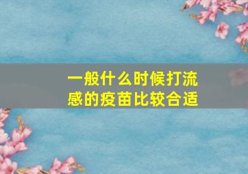 一般什么时候打流感的疫苗比较合适