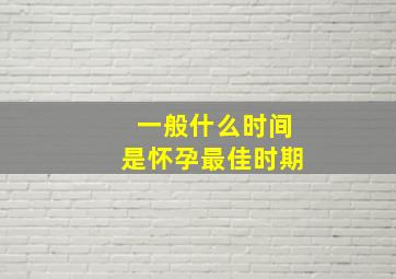 一般什么时间是怀孕最佳时期