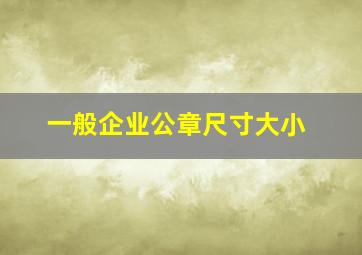 一般企业公章尺寸大小