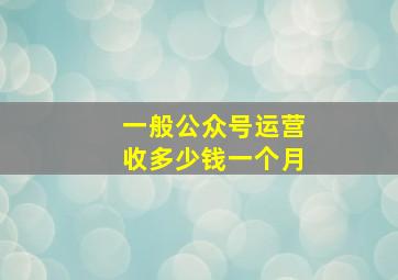 一般公众号运营收多少钱一个月