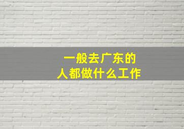 一般去广东的人都做什么工作