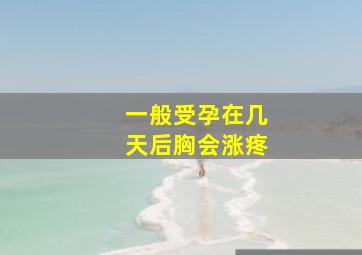 一般受孕在几天后胸会涨疼