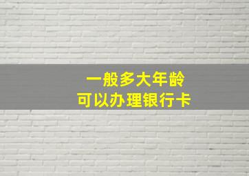 一般多大年龄可以办理银行卡