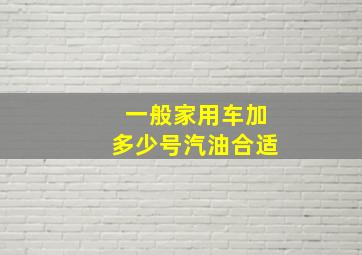 一般家用车加多少号汽油合适