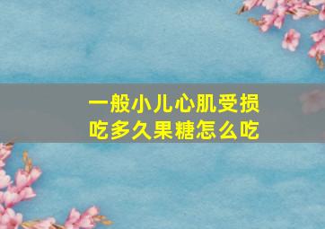 一般小儿心肌受损吃多久果糖怎么吃