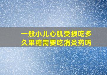 一般小儿心肌受损吃多久果糖需要吃消炎药吗