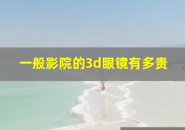 一般影院的3d眼镜有多贵