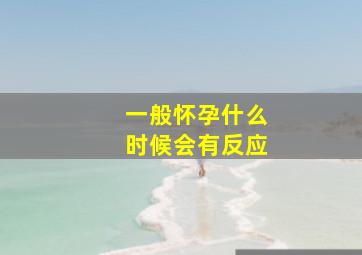 一般怀孕什么时候会有反应