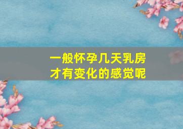 一般怀孕几天乳房才有变化的感觉呢