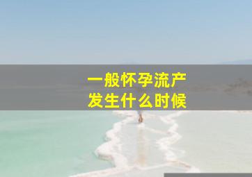 一般怀孕流产发生什么时候