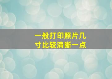 一般打印照片几寸比较清晰一点