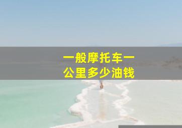 一般摩托车一公里多少油钱