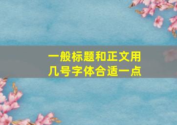 一般标题和正文用几号字体合适一点