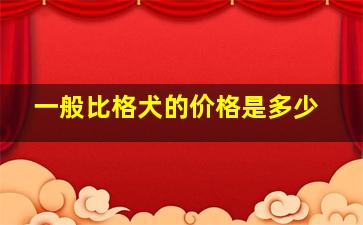 一般比格犬的价格是多少