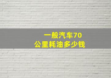 一般汽车70公里耗油多少钱