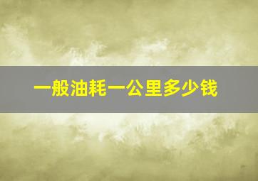 一般油耗一公里多少钱