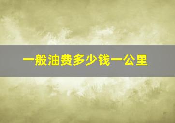 一般油费多少钱一公里