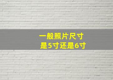 一般照片尺寸是5寸还是6寸