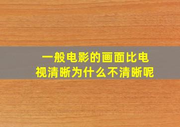 一般电影的画面比电视清晰为什么不清晰呢