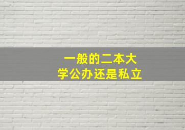 一般的二本大学公办还是私立