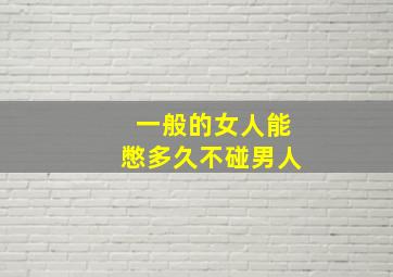 一般的女人能憋多久不碰男人