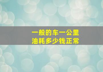 一般的车一公里油耗多少钱正常