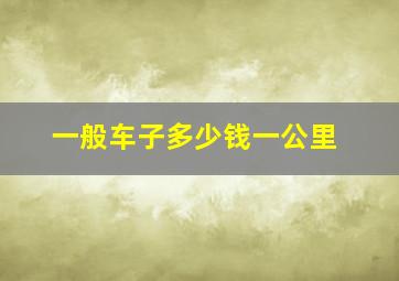 一般车子多少钱一公里