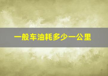 一般车油耗多少一公里