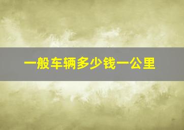 一般车辆多少钱一公里